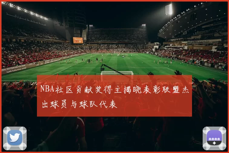 NBA社区贡献奖得主揭晓表彰联盟杰出球员与球队代表