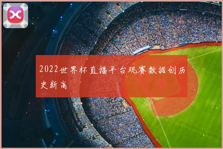 2022世界杯直播平台观赛数据创历史新高