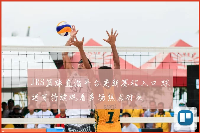 JRS篮球直播平台更新赛程入口 球迷可持续观看多场焦点对决
