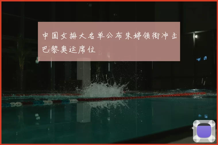 中国女排大名单公布朱婷领衔冲击巴黎奥运席位