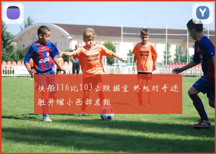 快船116比103击败掘金 终结对手连胜并缩小西部差距