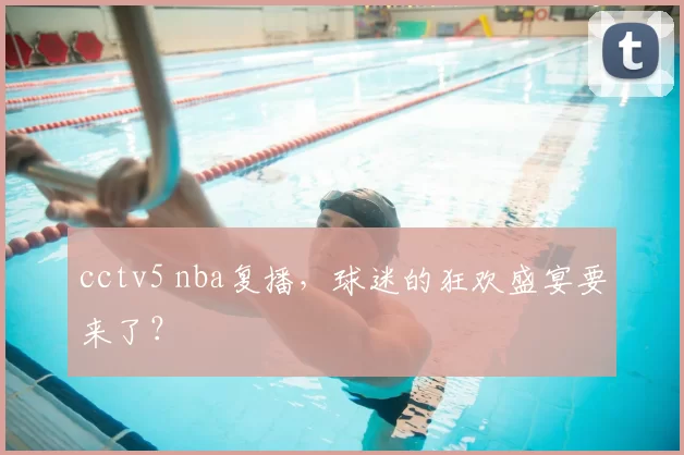 cctv5 nba复播,球迷的狂欢盛宴要来了?