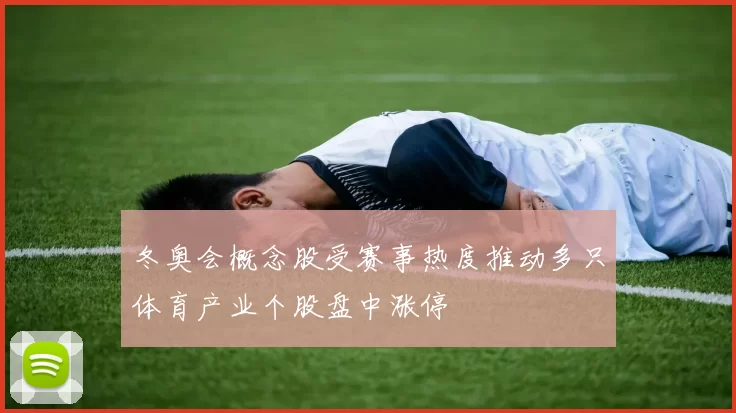 冬奥会概念股受赛事热度推动多只体育产业个股盘中涨停