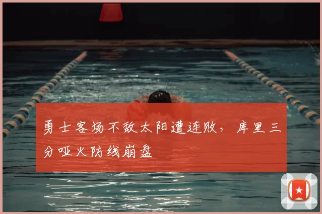 勇士客场不敌太阳遭连败，库里三分哑火防线崩盘