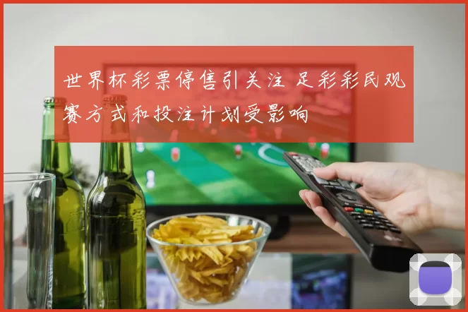 世界杯彩票停售引关注 足彩彩民观赛方式和投注计划受影响