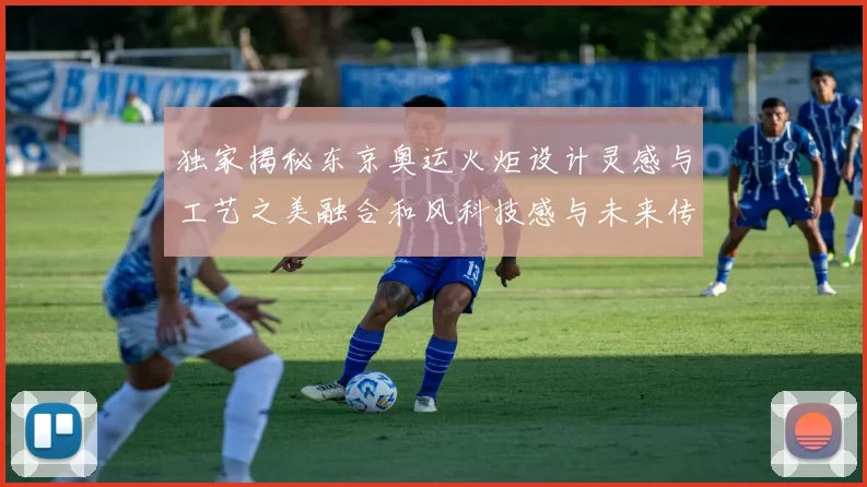 独家揭秘东京奥运火炬设计灵感与工艺之美融合和风科技感与未来传承