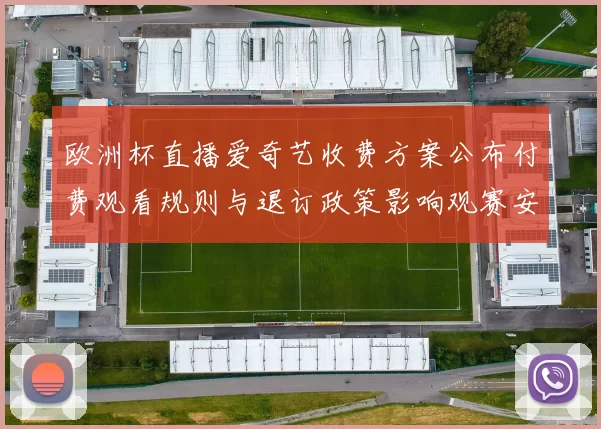 欧洲杯直播爱奇艺收费方案公布付费观看规则与退订政策影响观赛安排