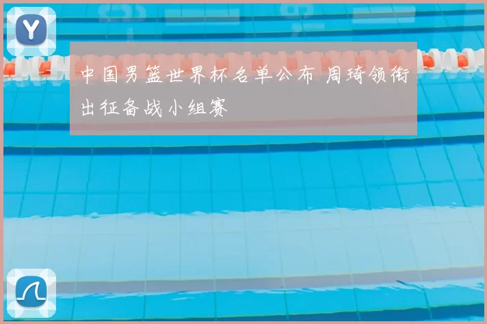 中国男篮世界杯名单公布 周琦领衔出征备战小组赛