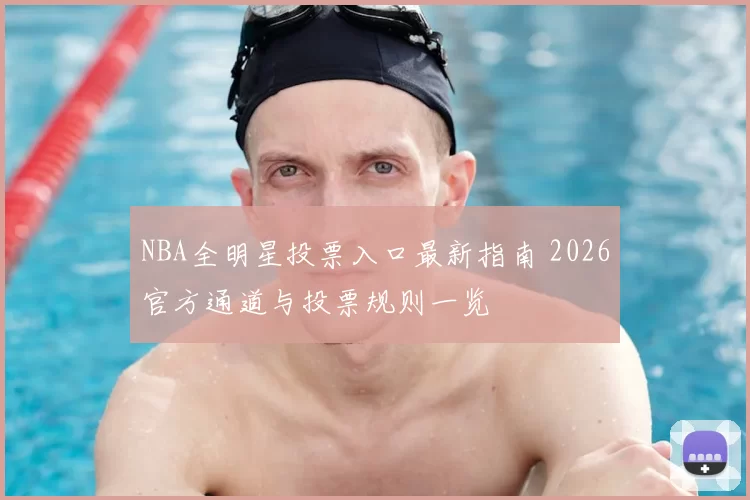 NBA全明星投票入口最新指南 2026官方通道与投票规则一览