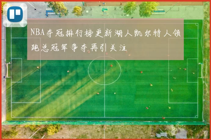 NBA夺冠排行榜更新湖人凯尔特人领跑总冠军争夺再引关注