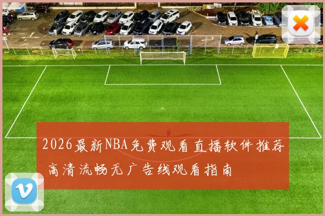 2026最新NBA免费观看直播软件推荐 高清流畅无广告线观看指南