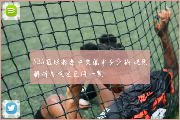 NBA篮球彩票中奖能拿多少钱 规则解析与奖金区间一览