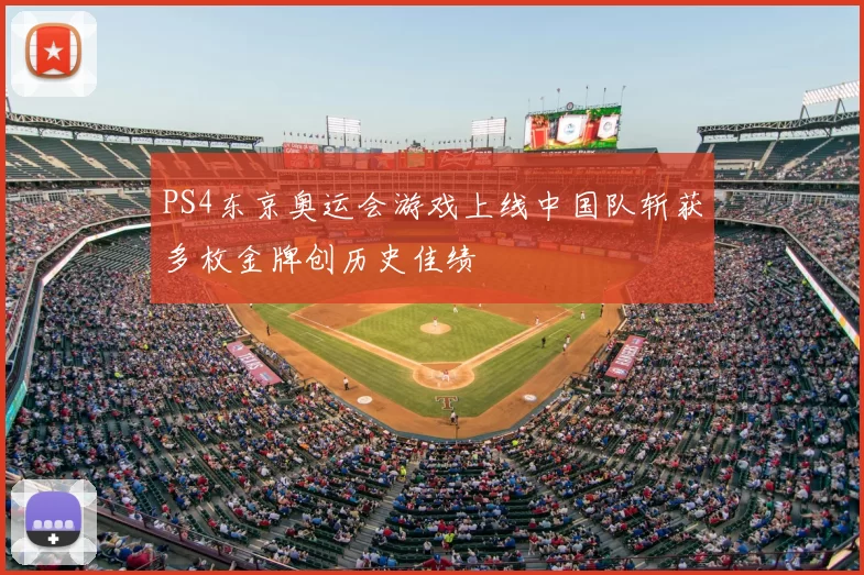 PS4东京奥运会游戏上线中国队斩获多枚金牌创历史佳绩