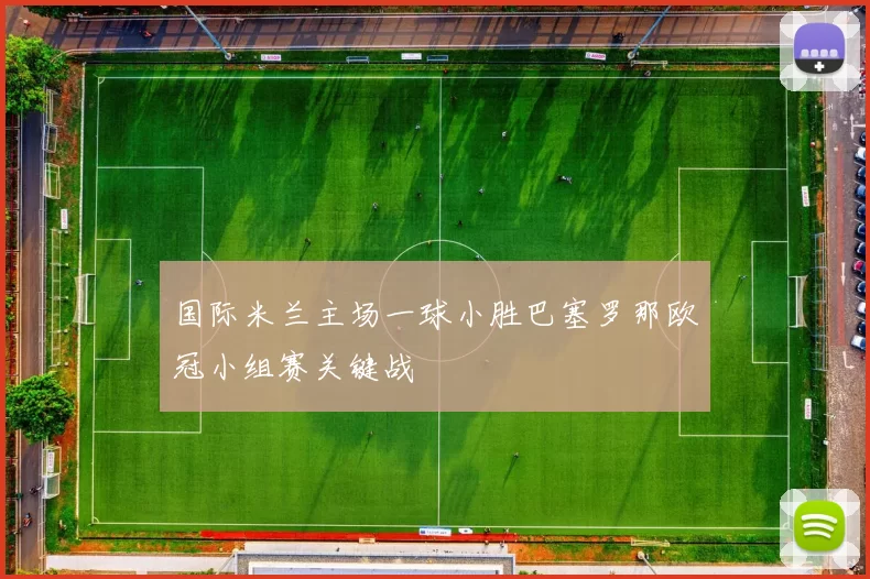 国际米兰主场一球小胜巴塞罗那欧冠小组赛关键战