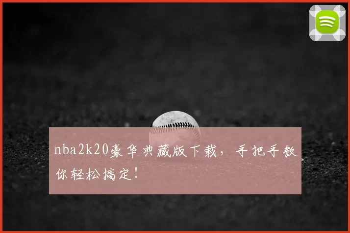nba2k20豪华典藏版下载，手把手教你轻松搞定！