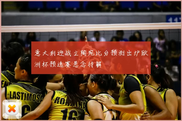 意大利迎战立陶宛比分预测出炉欧洲杯预选赛悬念待解