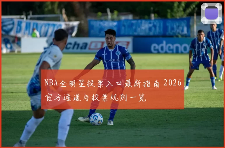 NBA全明星投票入口最新指南 2026官方通道与投票规则一览