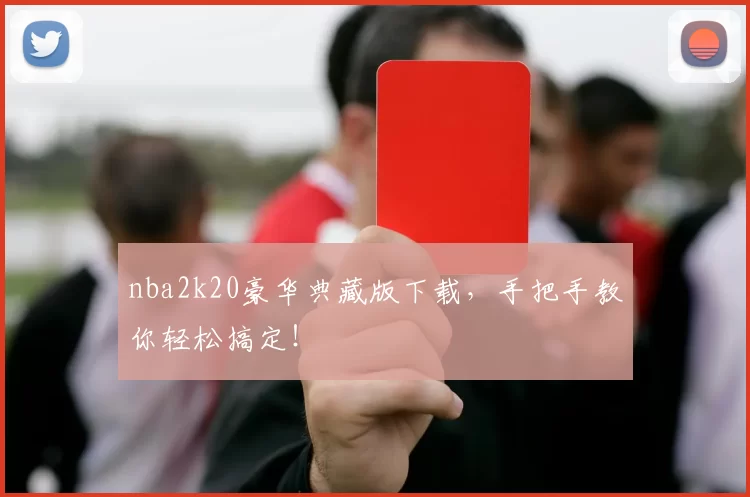 nba2k20豪华典藏版下载,手把手教你轻松搞定!