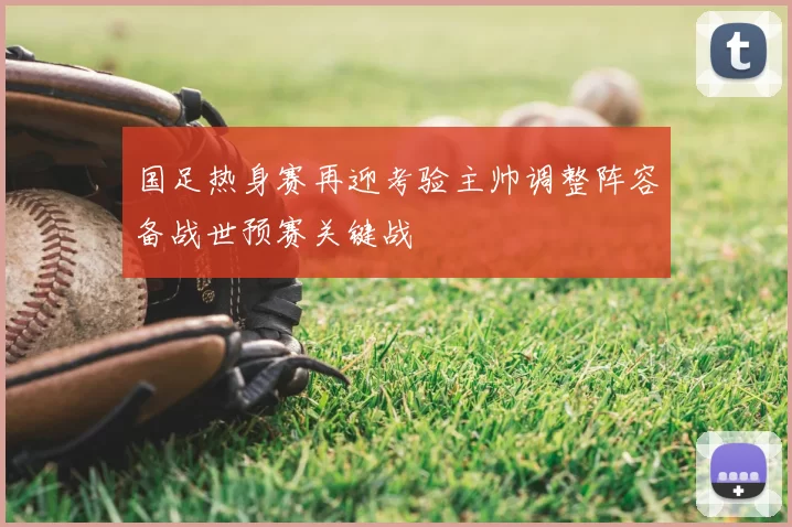 国足热身赛再迎考验主帅调整阵容备战世预赛关键战