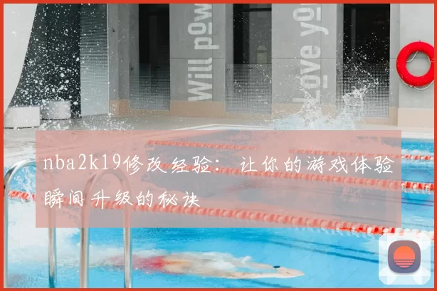 nba2k19修改经验：让你的游戏体验瞬间升级的秘诀