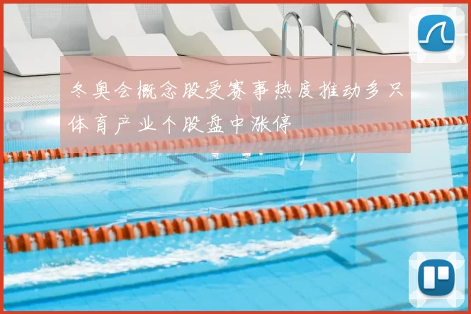 冬奥会概念股受赛事热度推动多只体育产业个股盘中涨停