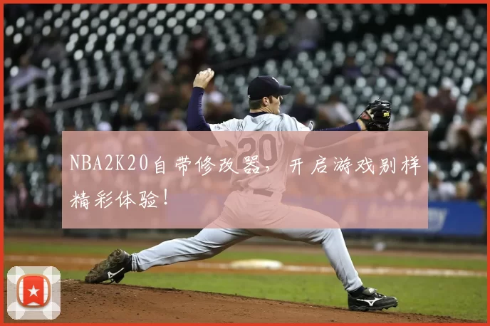 NBA2K20自带修改器,开启游戏别样精彩体验!