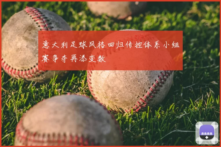 意大利足球风格回归传控体系小组赛争夺再添变数