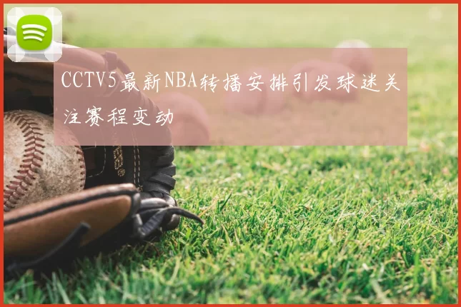 CCTV5最新NBA转播安排引发球迷关注赛程变动