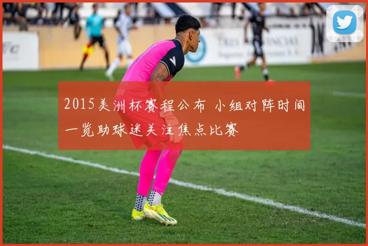 2015美洲杯赛程公布 小组对阵时间一览助球迷关注焦点比赛