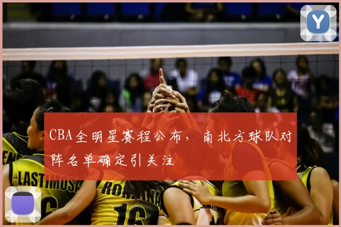 CBA全明星赛程公布，南北方球队对阵名单确定引关注