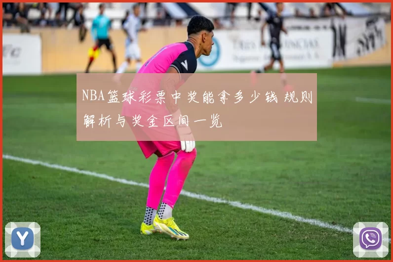 NBA篮球彩票中奖能拿多少钱 规则解析与奖金区间一览