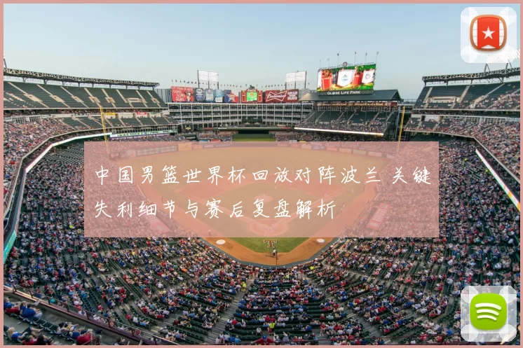 中国男篮世界杯回放对阵波兰 关键失利细节与赛后复盘解析
