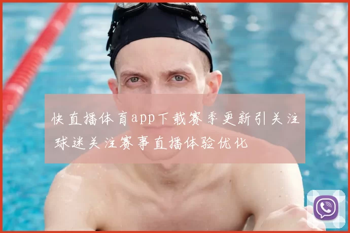 快直播体育app下载赛季更新引关注 球迷关注赛事直播体验优化