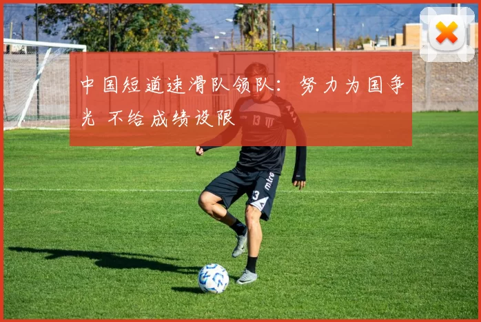 中国短道速滑队领队：努力为国争光 不给成绩设限