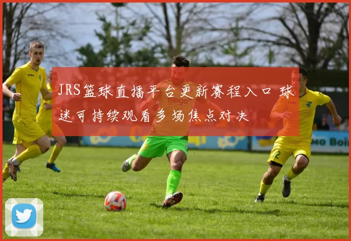 JRS篮球直播平台更新赛程入口 球迷可持续观看多场焦点对决