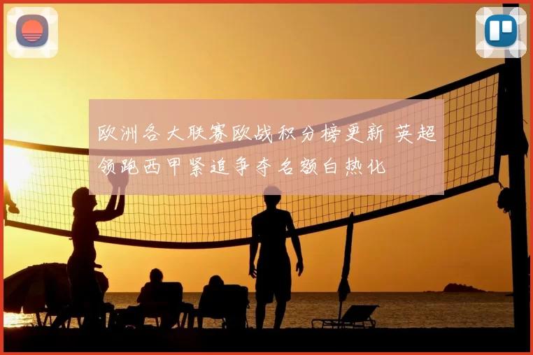 欧洲各大联赛欧战积分榜更新 英超领跑西甲紧追争夺名额白热化