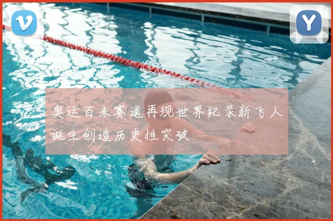 奥运百米赛道再现世界纪录新飞人诞生创造历史性突破