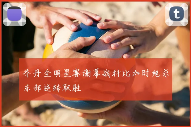 乔丹全明星赛谢幕战科比加时绝杀东部逆转取胜
