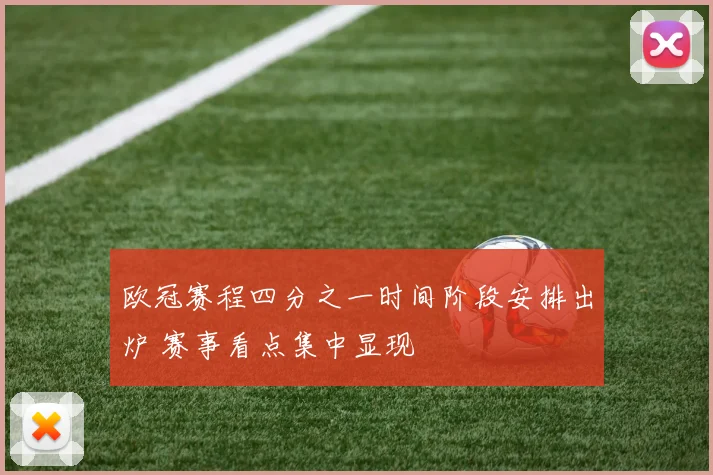 欧冠赛程四分之一时间阶段安排出炉 赛事看点集中显现
