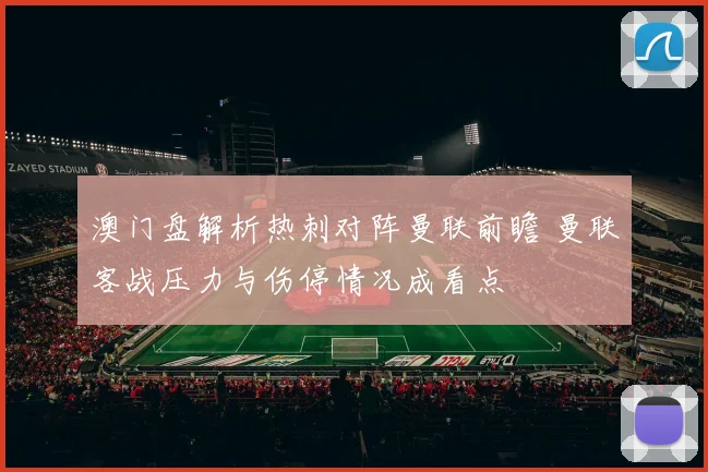 澳门盘解析热刺对阵曼联前瞻 曼联客战压力与伤停情况成看点