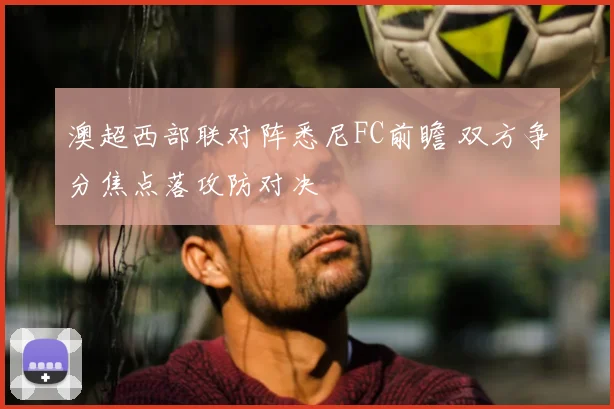 澳超西部联对阵悉尼FC前瞻 双方争分焦点落攻防对决