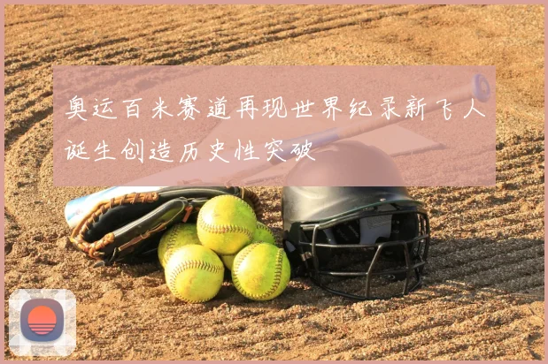 奥运百米赛道再现世界纪录新飞人诞生创造历史性突破