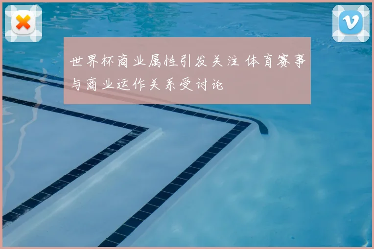 世界杯商业属性引发关注 体育赛事与商业运作关系受讨论