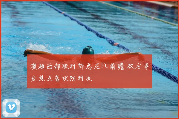 澳超西部联对阵悉尼FC前瞻 双方争分焦点落攻防对决