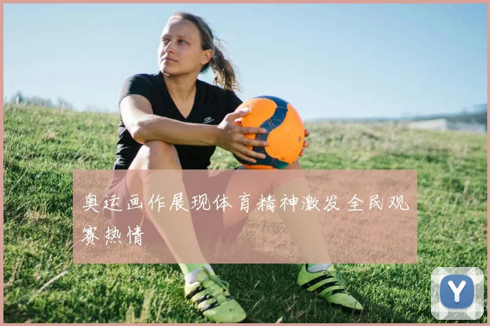 奥运画作展现体育精神激发全民观赛热情